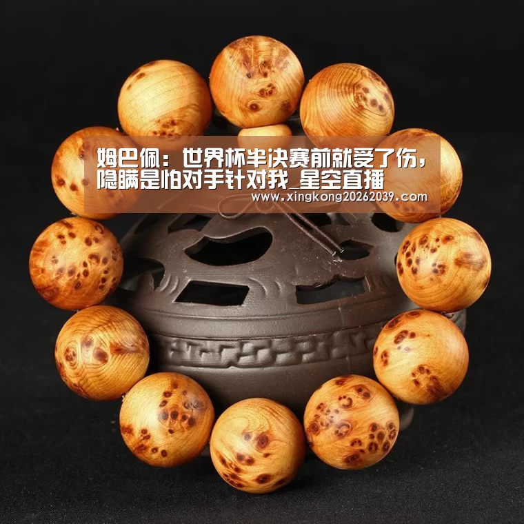 姆巴佩:世界杯半决赛前就受了伤,隐瞒是怕对手针对我_星空直播(图3) 星空下载