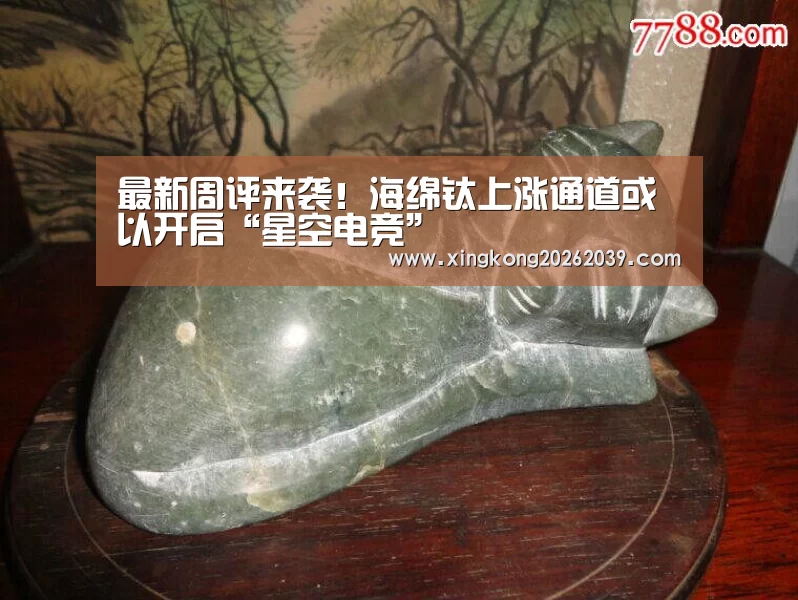 最新周评来袭!海绵钛上涨通道或以开启“星空电竞”(图2) 星空直播