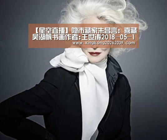 【星空直播】隐市藏家朱昌言:喜藏吴湖帆书画作者:王世涛2018-05-1508:41:16来源:收藏快报.panel-overlay(图1) 星空官网
