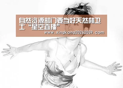 自然资源部门要当好天然林卫士“星空直播”(图4) 星空电竞
