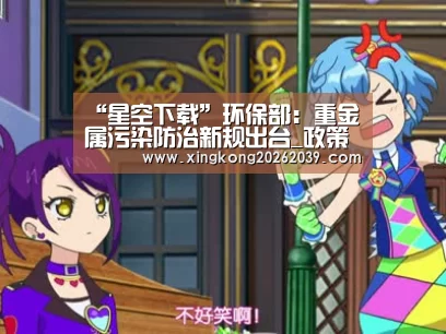 “星空下载”环保部:重金属污染防治新规出台_政策法规_新闻_矿道网(图2) 星空电竞
