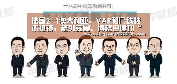 法国2-1澳大利亚,VAR和门线技术抢镜,格列兹曼、博格巴建功“星空电竞”(图1) 星空电竞